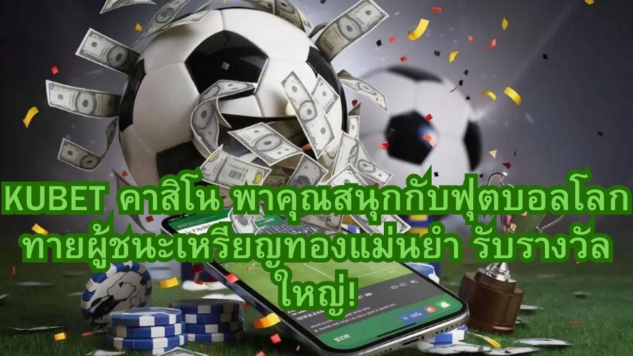KUBET คาสิโน พาคุณสนุกกับฟุตบอลโลก ทายผู้ชนะเหรียญทองแม่นยำ รับรางวัลใหญ่!