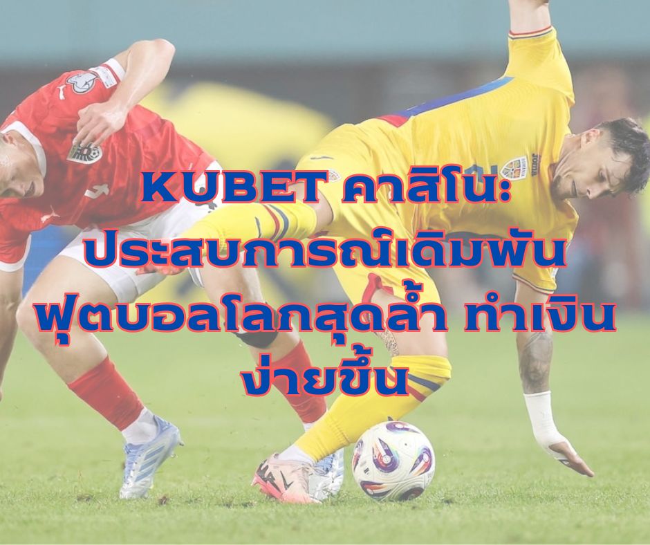 KUBET คาสิโน: ประสบการณ์เดิมพันฟุตบอลโลกสุดล้ำ ทำเงินง่ายขึ้น