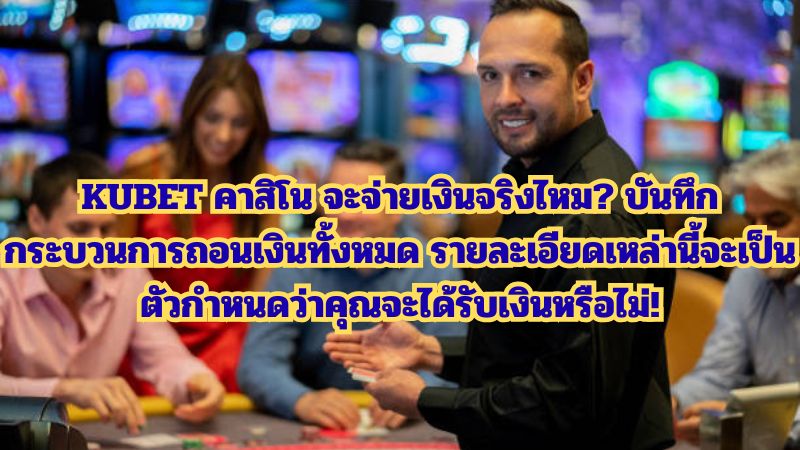 KUBET คาสิโน จะจ่ายเงินจริงไหม? บันทึกกระบวนการถอนเงินทั้งหมด รายละเอียดเหล่านี้จะเป็นตัวกำหนดว่าคุณจะได้รับเงินหรือไม่!