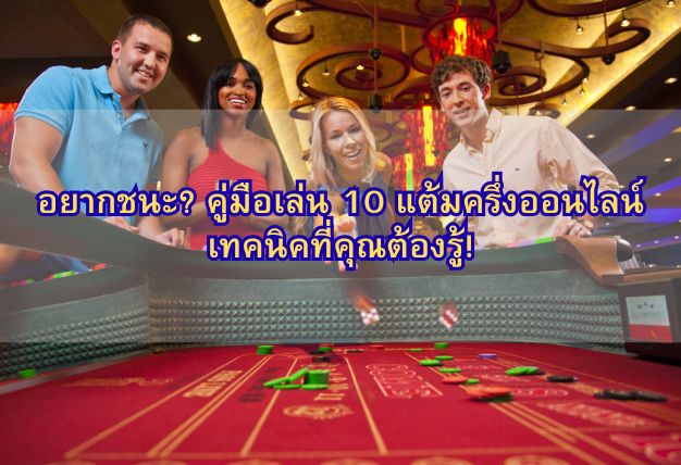 อยากชนะ? คู่มือเล่น 10 แต้มครึ่งออนไลน์ เทคนิคที่คุณต้องรู้!