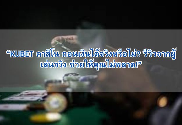 “KUBET คาสิโน ถอนเงินได้จริงหรือไม่? รีวิวจากผู้เล่นจริง ช่วยให้คุณไม่พลาด!”