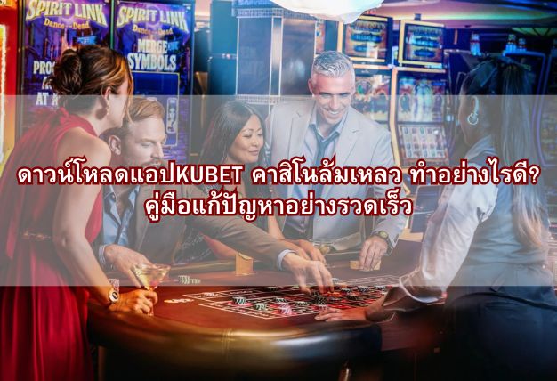 ดาวน์โหลดแอปKUBET คาสิโนล้มเหลว ทำอย่างไรดี? คู่มือแก้ปัญหาอย่างรวดเร็ว